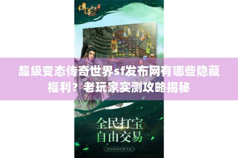 超级变态传奇世界sf发布网有哪些隐藏福利？老玩家实测攻略揭秘