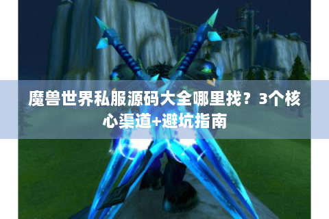 魔兽世界私服源码大全哪里找？3个核心渠道+避坑指南
