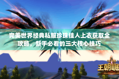 完美世界经典私服珍珠佳人上衣获取全攻略，新手必看的三大核心技巧