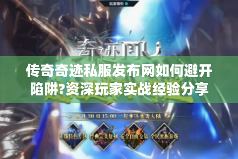 传奇奇迹私服发布网如何避开陷阱?资深玩家实战经验分享