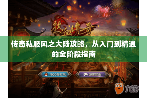 传奇私服风之大陆攻略，从入门到精通的全阶段指南