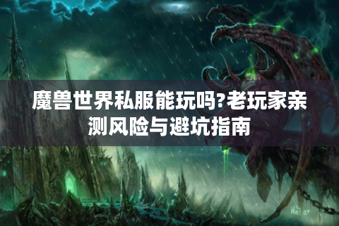 魔兽世界私服能玩吗?老玩家亲测风险与避坑指南