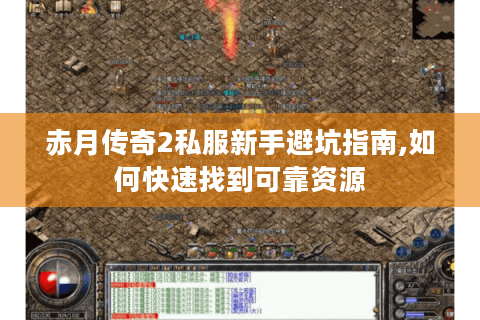 赤月传奇2私服新手避坑指南,如何快速找到可靠资源
