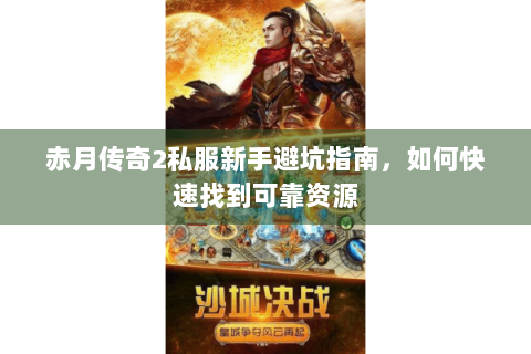 赤月传奇2私服新手避坑指南，如何快速找到可靠资源
