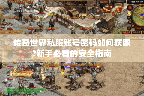 传奇世界私服账号密码如何获取?新手必看的安全指南