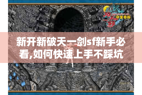 新开新破天一剑sf新手必看,如何快速上手不踩坑?