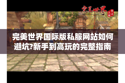 完美世界国际版私服网站如何避坑?新手到高玩的完整指南