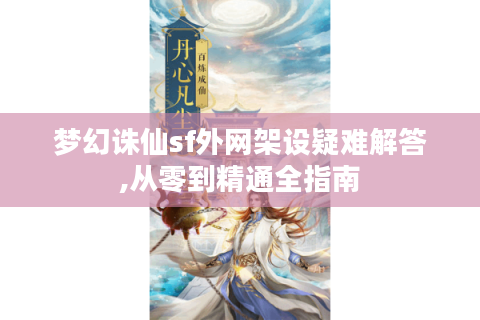 梦幻诛仙sf外网架设疑难解答,从零到精通全指南