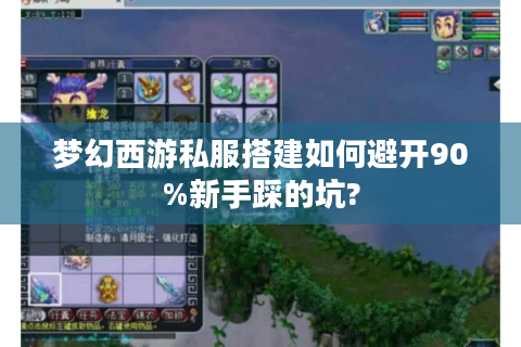 梦幻西游私服搭建如何避开90%新手踩的坑?
