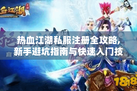 热血江湖私服注册全攻略,新手避坑指南与快速入门技巧