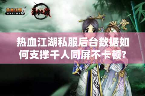 热血江湖私服后台数据如何支撑千人同屏不卡顿?