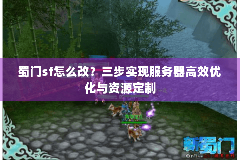 蜀门sf怎么改？三步实现服务器高效优化与资源定制