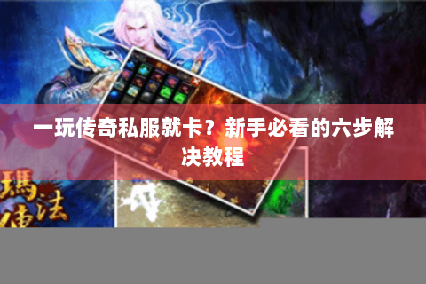 一玩传奇私服就卡？新手必看的六步解决教程