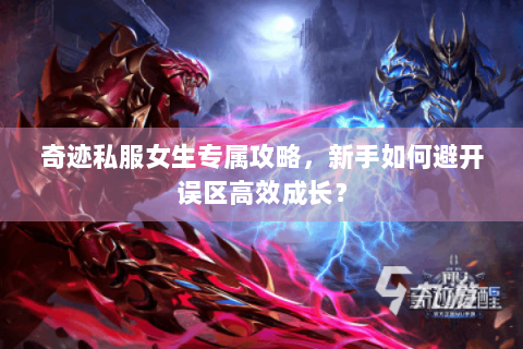奇迹私服女生专属攻略，新手如何避开误区高效成长？