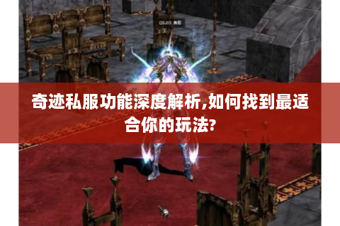 奇迹私服功能深度解析,如何找到最适合你的玩法?