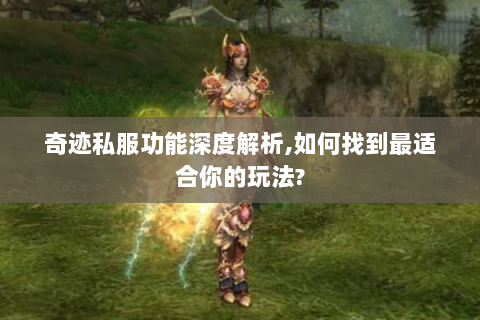 奇迹私服功能深度解析,如何找到最适合你的玩法?