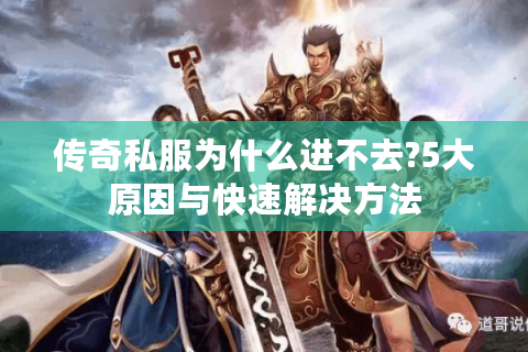 传奇私服为什么进不去?5大原因与快速解决方法
