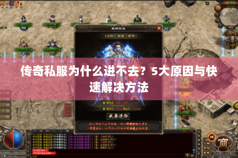 传奇私服为什么进不去？5大原因与快速解决方法