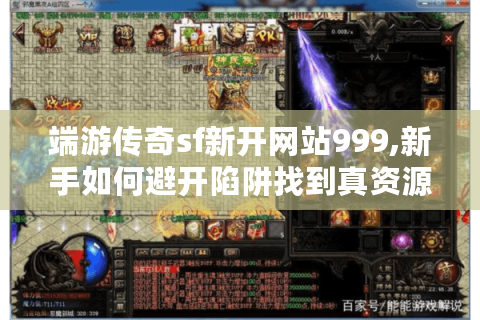端游传奇sf新开网站999,新手如何避开陷阱找到真资源?