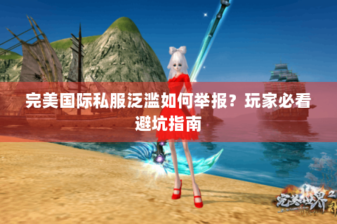 完美国际私服泛滥如何举报？玩家必看避坑指南