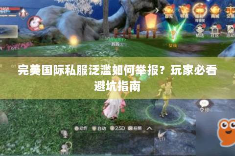 完美国际私服泛滥如何举报？玩家必看避坑指南