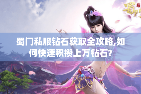 蜀门私服钻石获取全攻略,如何快速积攒上万钻石?