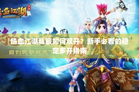 热血江湖私服如何双开？新手必看的稳定多开指南