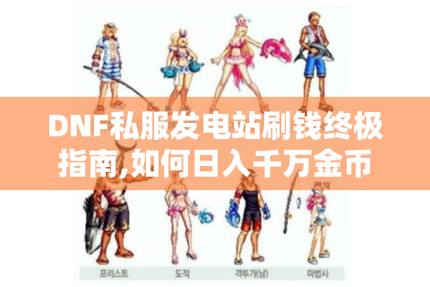 DNF私服发电站刷钱终极指南,如何日入千万金币