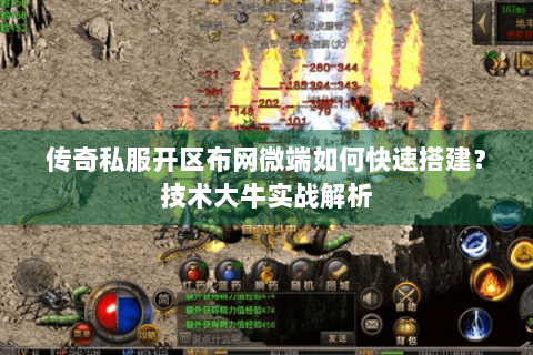 传奇私服开区布网微端如何快速搭建？技术大牛实战解析