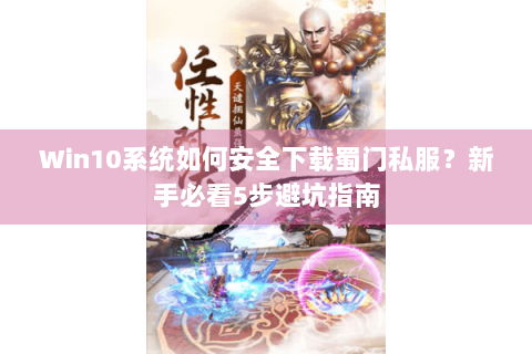 Win10系统如何安全下载蜀门私服？新手必看5步避坑指南