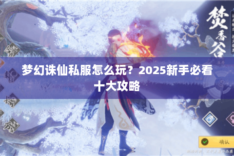 梦幻诛仙私服怎么玩？2025新手必看十大攻略