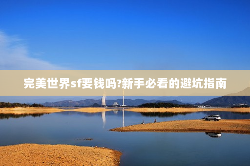 完美世界sf要钱吗?新手必看的避坑指南