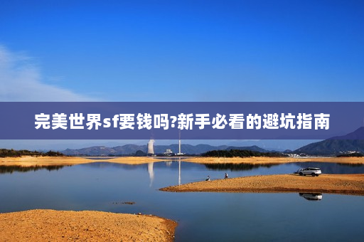 完美世界sf要钱吗?新手必看的避坑指南