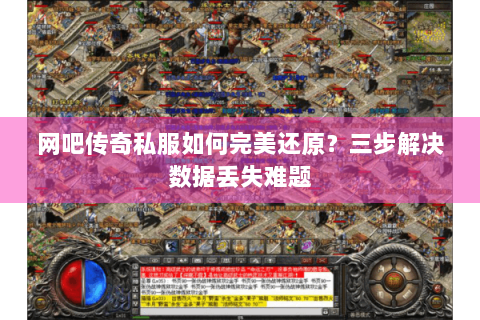 网吧传奇私服如何完美还原？三步解决数据丢失难题