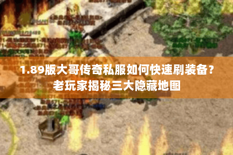 1.89版大哥传奇私服如何快速刷装备？老玩家揭秘三大隐藏地图