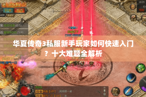 华夏传奇3私服新手玩家如何快速入门？十大难题全解析
