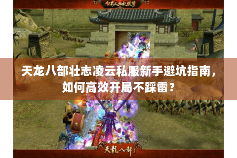 天龙八部壮志凌云私服新手避坑指南，如何高效开局不踩雷？