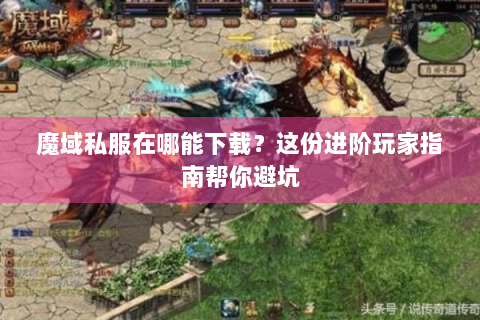 魔域私服在哪能下载？这份进阶玩家指南帮你避坑