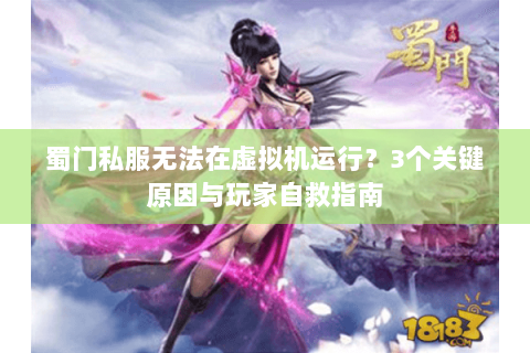 蜀门私服无法在虚拟机运行？3个关键原因与玩家自救指南