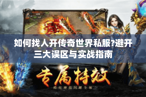 如何找人开传奇世界私服?避开三大误区与实战指南
