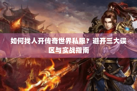 如何找人开传奇世界私服？避开三大误区与实战指南