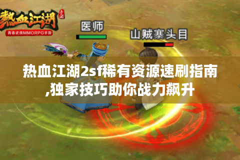热血江湖2sf稀有资源速刷指南,独家技巧助你战力飙升