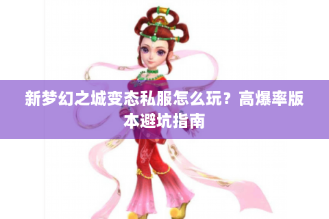 新梦幻之城变态私服怎么玩？高爆率版本避坑指南