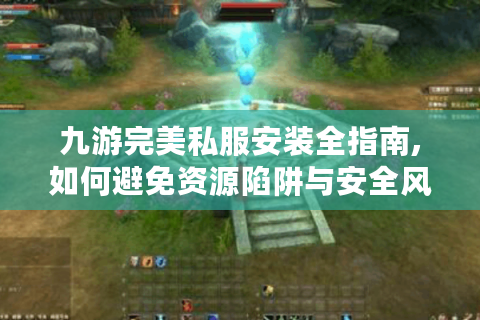 九游完美私服安装全指南,如何避免资源陷阱与安全风险