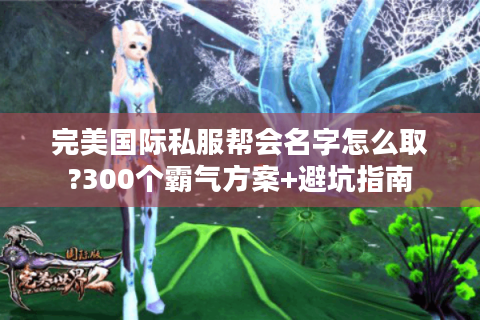 完美国际私服帮会名字怎么取?300个霸气方案+避坑指南