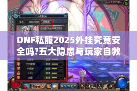 DNF私服2025外挂究竟安全吗?五大隐患与玩家自救指南