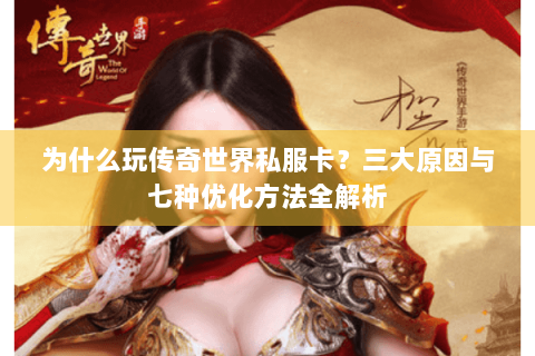 为什么玩传奇世界私服卡？三大原因与七种优化方法全解析