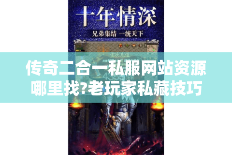 传奇二合一私服网站资源哪里找?老玩家私藏技巧大公开