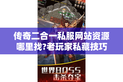 传奇二合一私服网站资源哪里找?老玩家私藏技巧大公开