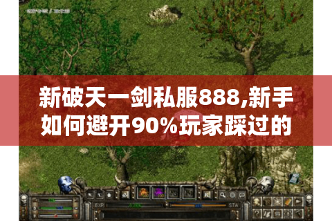 新破天一剑私服888,新手如何避开90%玩家踩过的坑?